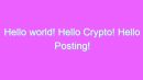 Hello world! Hello Crypto! Hello Posting!