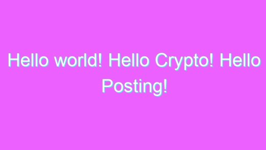 Hello world! Hello Crypto! Hello Posting!